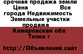 срочная продажа земли › Цена ­ 2 500 000 - Все города Недвижимость » Земельные участки продажа   . Кемеровская обл.,Топки г.